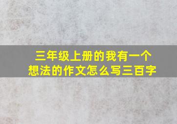 三年级上册的我有一个想法的作文怎么写三百字