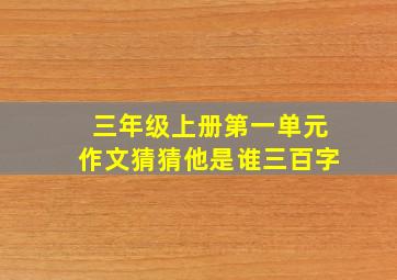 三年级上册第一单元作文猜猜他是谁三百字