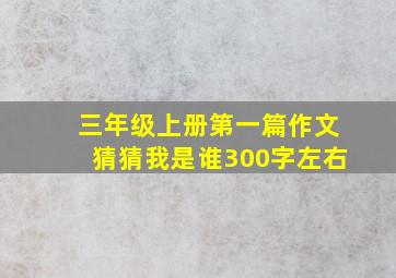 三年级上册第一篇作文猜猜我是谁300字左右