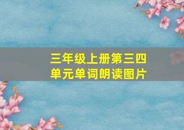 三年级上册第三四单元单词朗读图片