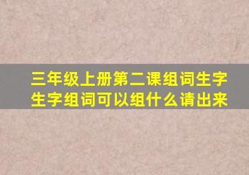 三年级上册第二课组词生字生字组词可以组什么请出来