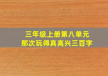 三年级上册第八单元那次玩得真高兴三百字