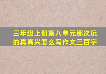 三年级上册第八单元那次玩的真高兴怎么写作文三百字