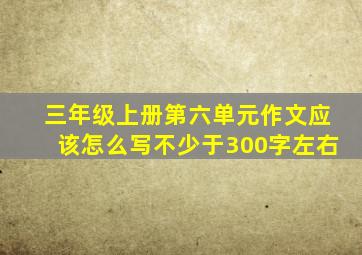 三年级上册第六单元作文应该怎么写不少于300字左右