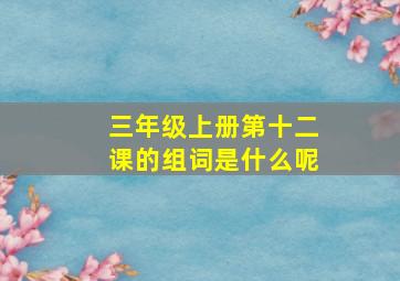 三年级上册第十二课的组词是什么呢