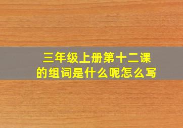 三年级上册第十二课的组词是什么呢怎么写