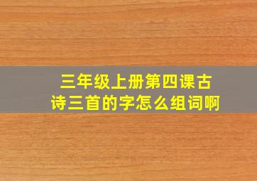 三年级上册第四课古诗三首的字怎么组词啊