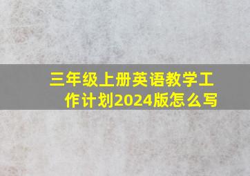 三年级上册英语教学工作计划2024版怎么写