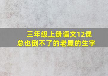 三年级上册语文12课总也倒不了的老屋的生字