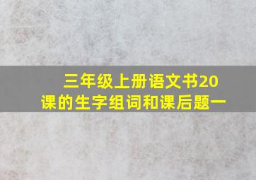 三年级上册语文书20课的生字组词和课后题一