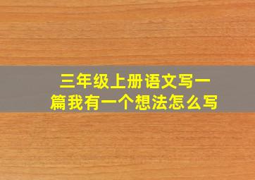 三年级上册语文写一篇我有一个想法怎么写