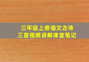 三年级上册语文古诗三首视频讲解课堂笔记