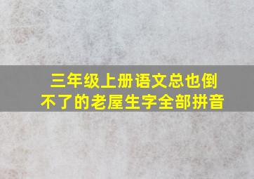 三年级上册语文总也倒不了的老屋生字全部拼音