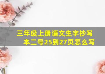 三年级上册语文生字抄写本二号25到27页怎么写