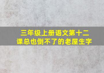 三年级上册语文第十二课总也倒不了的老屋生字