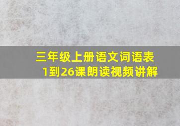 三年级上册语文词语表1到26课朗读视频讲解