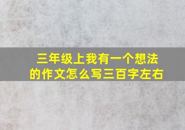 三年级上我有一个想法的作文怎么写三百字左右