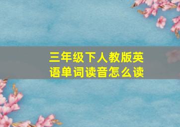 三年级下人教版英语单词读音怎么读