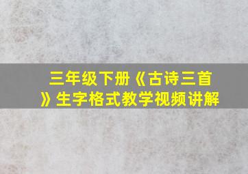 三年级下册《古诗三首》生字格式教学视频讲解