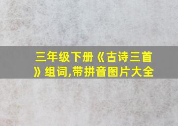 三年级下册《古诗三首》组词,带拼音图片大全