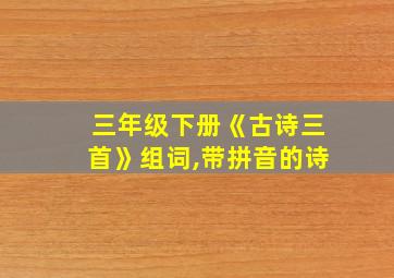 三年级下册《古诗三首》组词,带拼音的诗