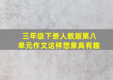 三年级下册人教版第八单元作文这样想象真有趣