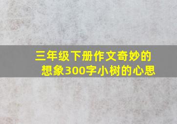 三年级下册作文奇妙的想象300字小树的心思