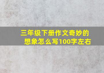 三年级下册作文奇妙的想象怎么写100字左右