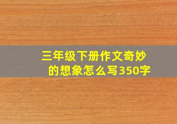 三年级下册作文奇妙的想象怎么写350字