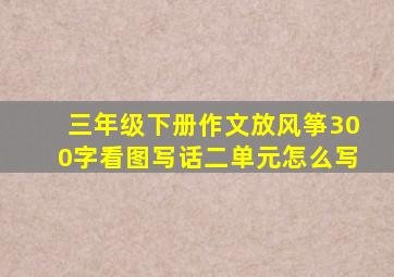 三年级下册作文放风筝300字看图写话二单元怎么写