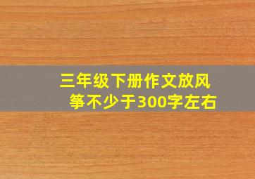 三年级下册作文放风筝不少于300字左右