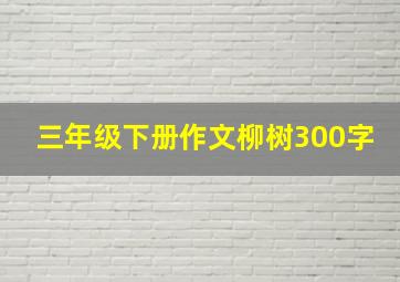 三年级下册作文柳树300字