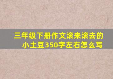 三年级下册作文滚来滚去的小土豆350字左右怎么写