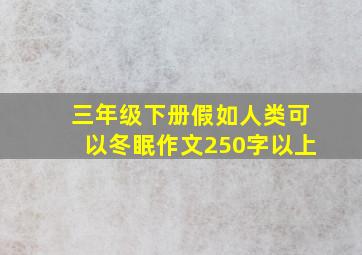 三年级下册假如人类可以冬眠作文250字以上