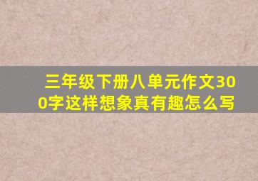 三年级下册八单元作文300字这样想象真有趣怎么写