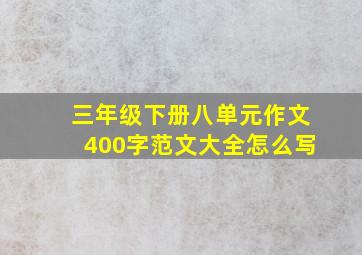 三年级下册八单元作文400字范文大全怎么写