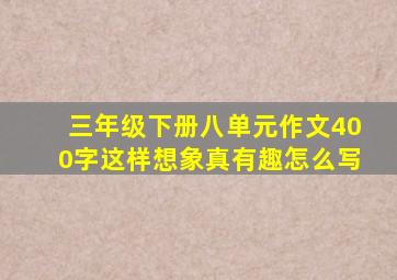 三年级下册八单元作文400字这样想象真有趣怎么写