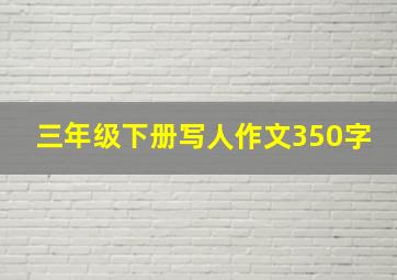 三年级下册写人作文350字