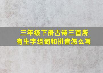 三年级下册古诗三首所有生字组词和拼音怎么写