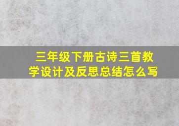 三年级下册古诗三首教学设计及反思总结怎么写