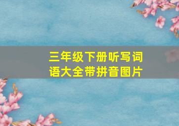 三年级下册听写词语大全带拼音图片