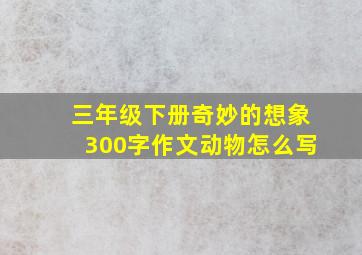 三年级下册奇妙的想象300字作文动物怎么写