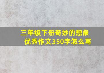 三年级下册奇妙的想象优秀作文350字怎么写