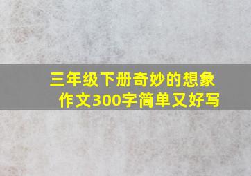 三年级下册奇妙的想象作文300字简单又好写