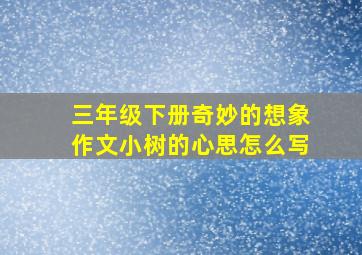 三年级下册奇妙的想象作文小树的心思怎么写