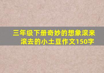 三年级下册奇妙的想象滚来滚去的小土豆作文150字