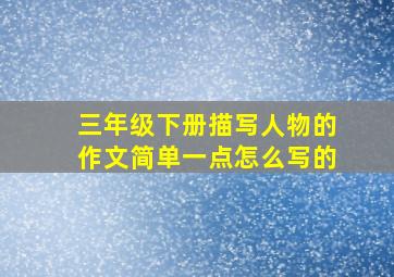 三年级下册描写人物的作文简单一点怎么写的