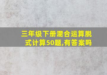 三年级下册混合运算脱式计算50题,有答案吗