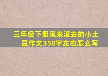 三年级下册滚来滚去的小土豆作文350字左右怎么写