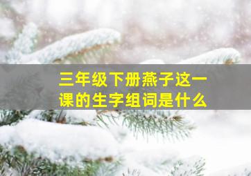 三年级下册燕子这一课的生字组词是什么